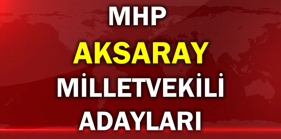 MİLLİYETÇİ HAREKET PARTİSİ AKSARAY MİLLETVEKİLİ ADAY LİSTESİ